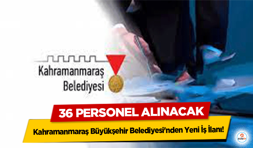 Kahramanmaraş Büyükşehir Belediyesi'nden Yeni İş İlanı: 36 personel alınacak