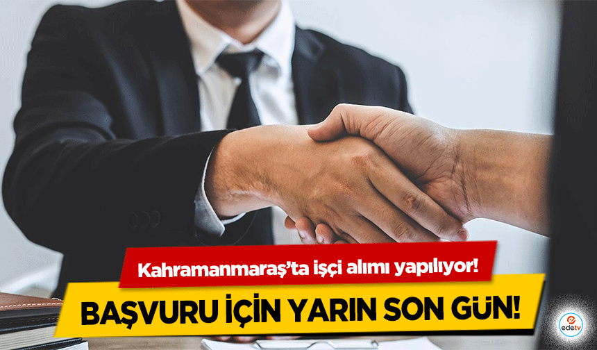 Kahramanmaraş’ta işçi alımı yapılıyor! Başvuru için yarın son gün!