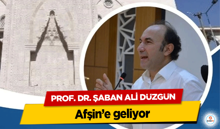 Prof. Dr. Şaban Ali Düzgün Afşin’e geliyor