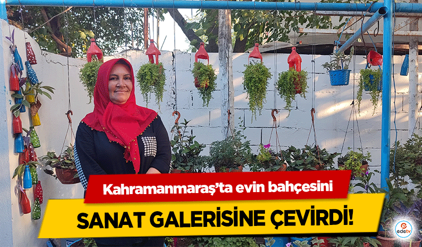 Kahramanmaraş’ta evin bahçesini sanat galerisine çevirdi!