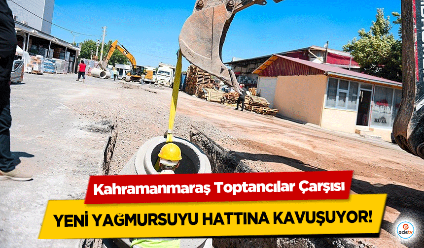 Kahramanmaraş Toptancılar Çarşısı yeni yağmursuyu hattına kavuşuyor!