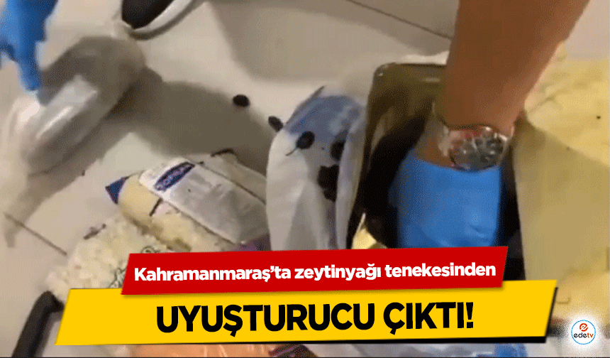 Kahramanmaraş’ta zeytin tenekesinden uyuşturucu çıktı!