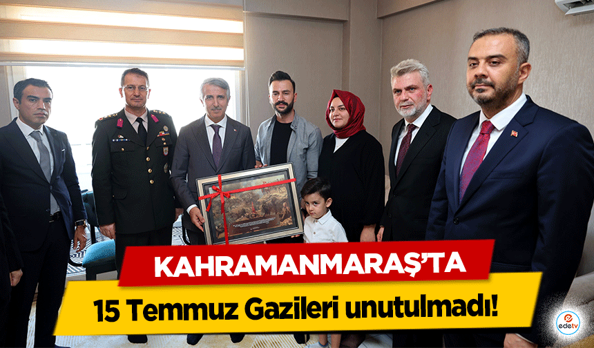 Kahramanmaraş’ta 15 Temmuz Gazileri unutulmadı!