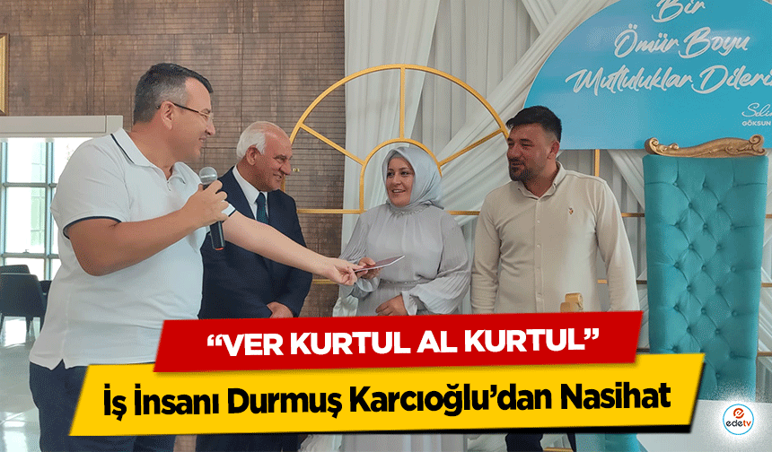 İş İnsanı Durmuş Karcıoğlu’dan Nasihat “Ver Kurtul Al Kurtul”