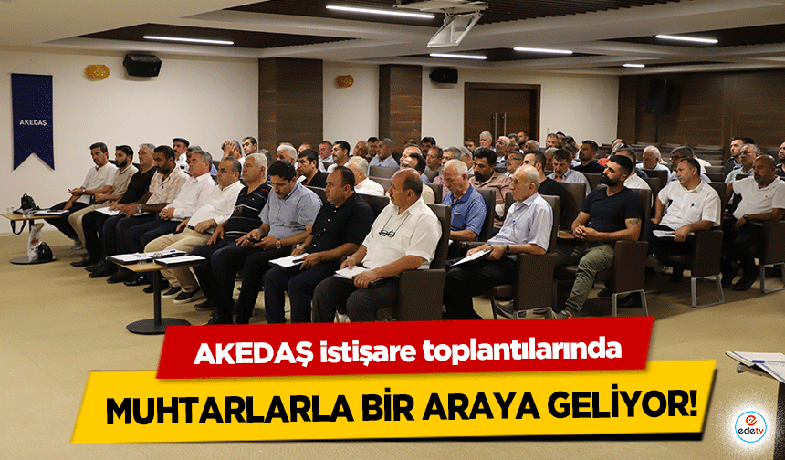 AKEDAŞ istişare toplantılarında muhtarlarla bir araya geliyor!