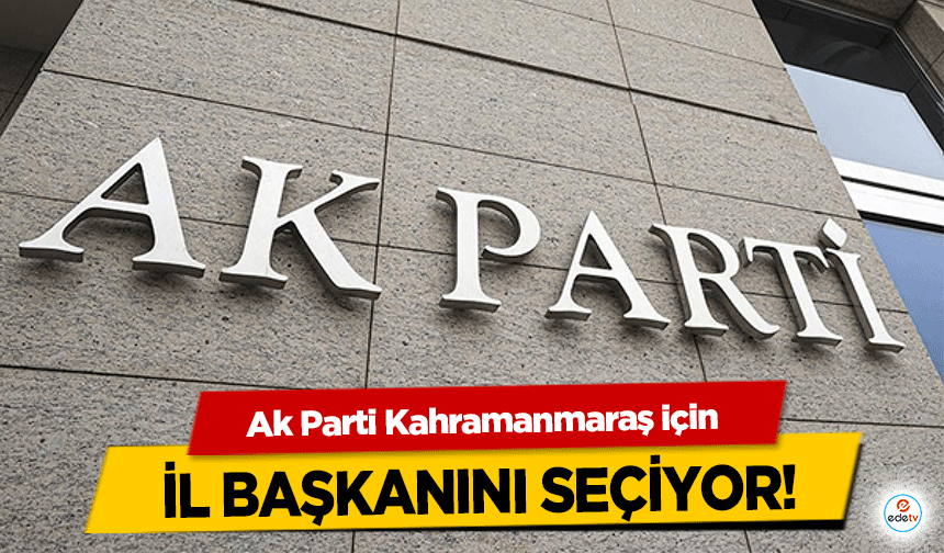 Ak Parti Kahramanmaraş için İl Başkanını Seçiyor!