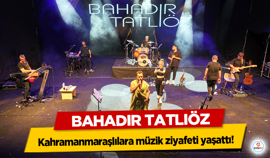 Bahadır Tatlıöz Kahramanmaraşlılara müzik ziyafeti yaşattı!