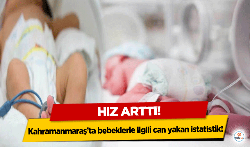 Kahramanmaraş’ta bebeklerle ilgili can yakan istatistik! Hız arttı!