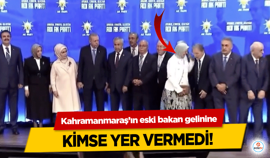 Kahramanmaraş’ın eski bakan gelinine kimse yer vermedi!