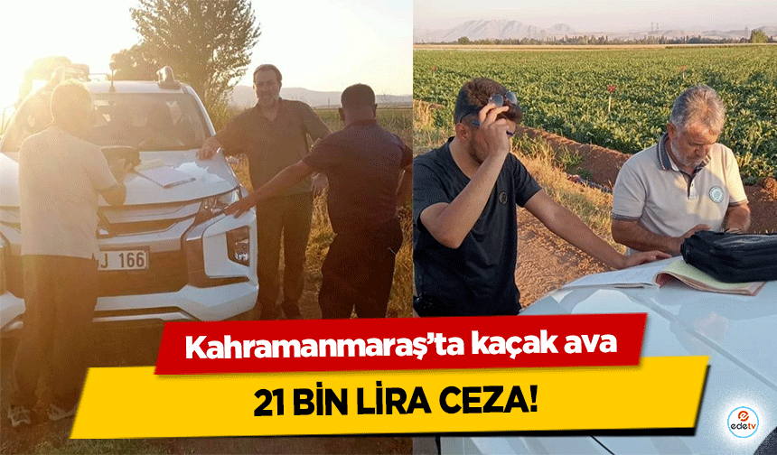 Kahramanmaraş’ta kaçak ava 21 bin lira ceza!