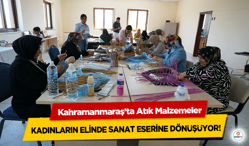 Kahramanmaraş’ta Atık Malzemeler kadınların elinde sanat eserine dönüşüyor!