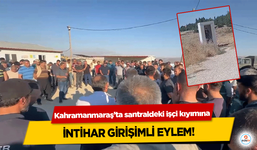 Kahramanmaraş’ta santraldeki işçi kıyımına intihar girişimli eylem!