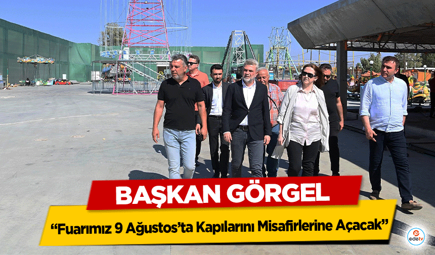 Başkan Görgel: “Fuarımız 9 Ağustos’ta Kapılarını Misafirlerine Açacak”