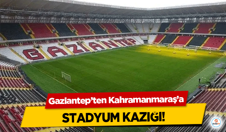 Gaziantep’ten Kahramanmaraş’a stadyum kazığı!