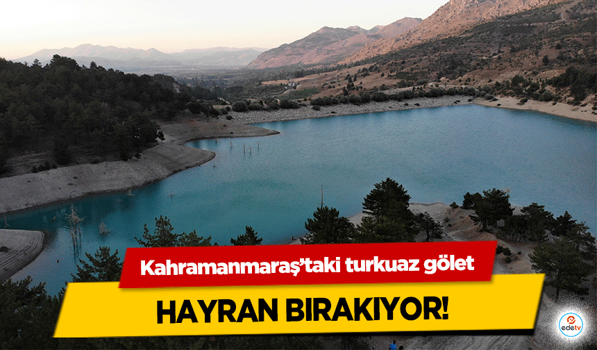 Kahramanmaraş’taki turkuaz gölet hayran bırakıyor!