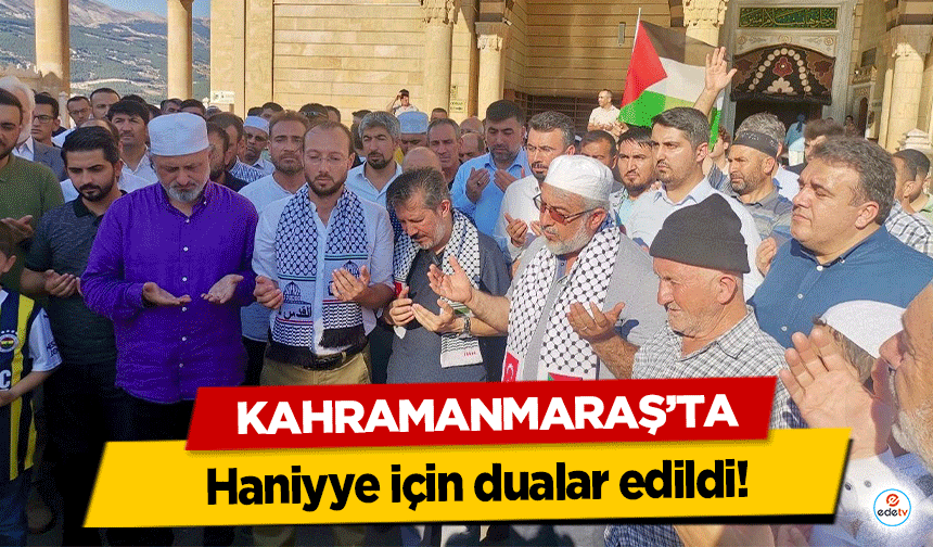 Kahramanmaraş’ta Haniyye için dualar edildi!