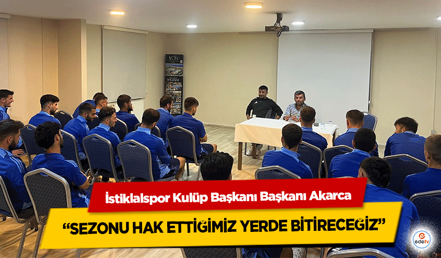 İstiklalspor Kulüp Başkanı Başkanı Akarca, “Sezonu Hak Ettiğimiz Yerde Bitireceğiz”