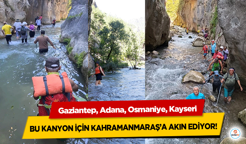 Gaziantep, Adana, Osmaniye, Kayseri bu kanyon için Kahramanmaraş’a akın ediyor!