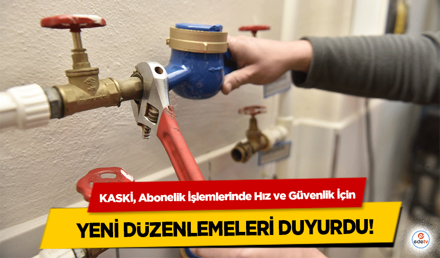 KASKİ, Abonelik İşlemlerinde Hız ve Güvenlik İçin yeni düzenlemeleri duyurdu