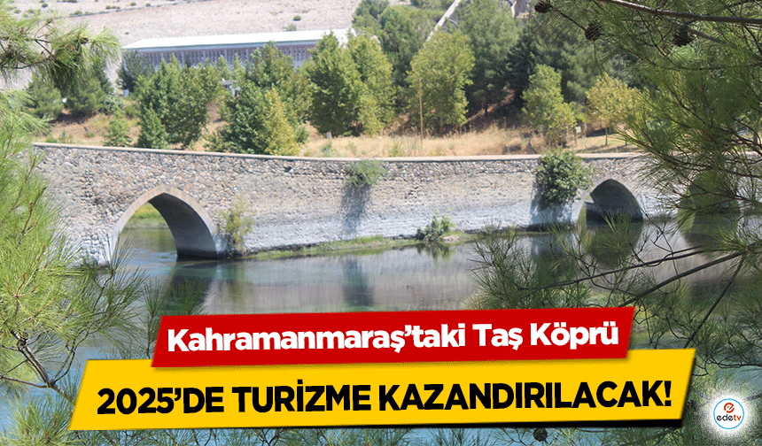 Kahramanmaraş’taki Taş Köprü 2025’de turizme kazandırılacak!