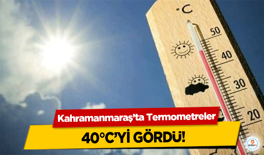 Kahramanmaraş’ta Termometreler 40°C’yi gördü!