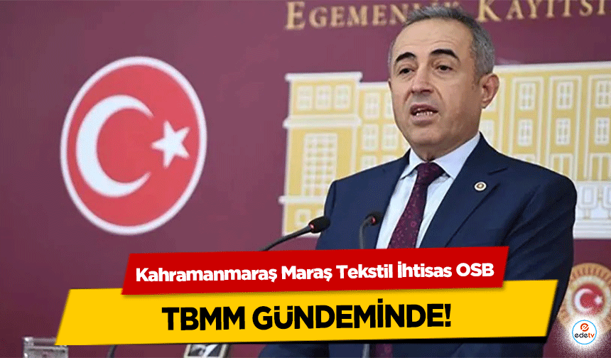 Kahramanmaraş Maraş Tekstil İhtisas OSB TBMM gündeminde!