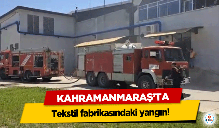 Kahramanmaraş'ta tekstil fabrikasındaki yangın!