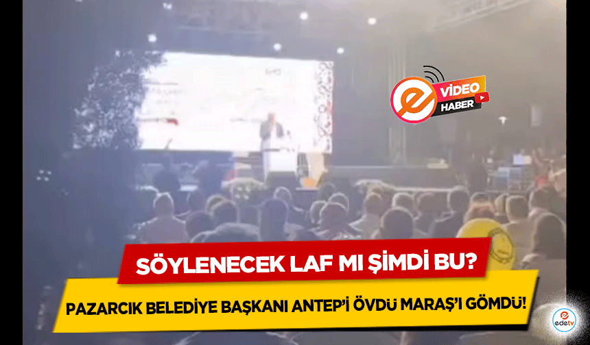 Pazarcık Belediye Başkanı Antep’i övdü Maraş’ı gömdü!