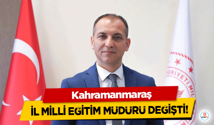 Kahramanmaraş İl Milli Eğitim Müdürü değişti!