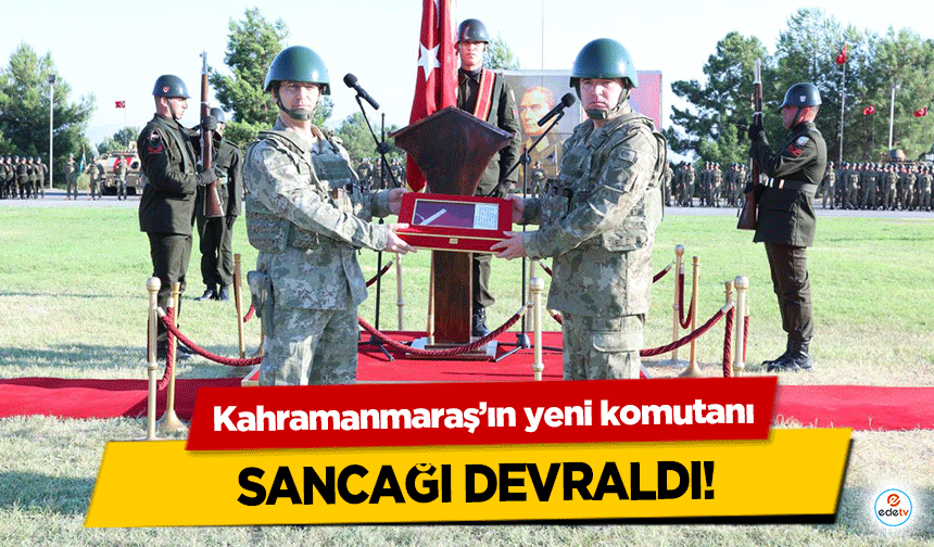 Kahramanmaraş’ın yeni komutanı sancağı devraldı!