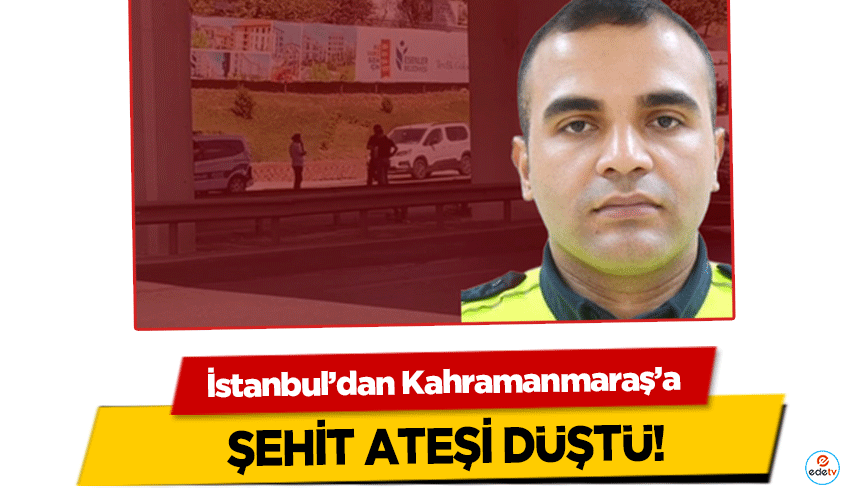 İstanbul’dan Kahramanmaraş’a şehit ateşi düştü!