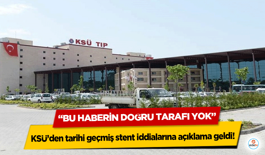 KSÜ’den tarihi geçmiş stent iddialarına açıklama geldi! “Bu haberin doğru tarafı yok”