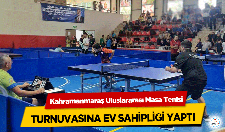 Kahramanmaraş Uluslararası Masa Tenisi turnuvasına ev sahipliği yaptı