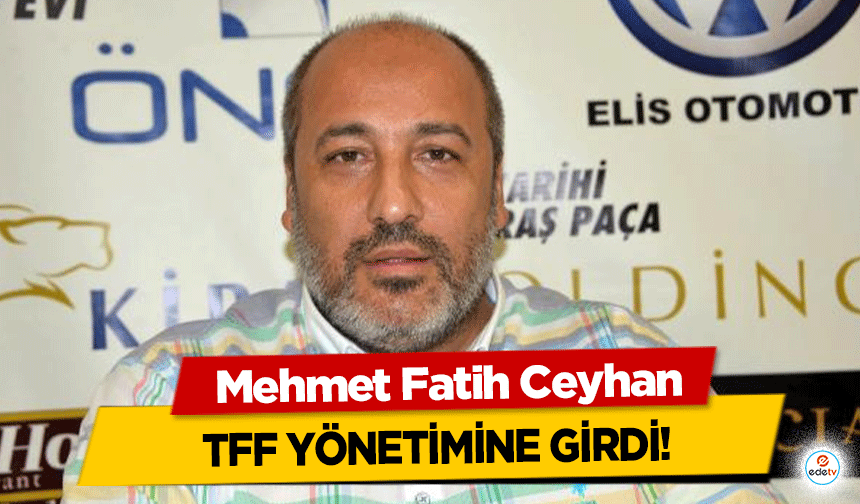 Mehmet Fatih Ceyhan, TFF yönetimine girdi!