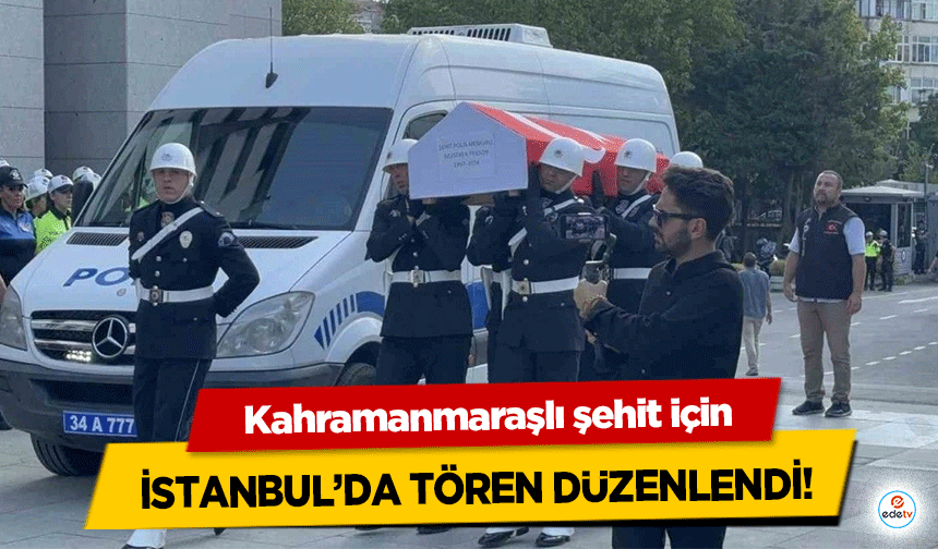 Kahramanmaraşlı şehit için İstanbul’da tören düzenlendi!