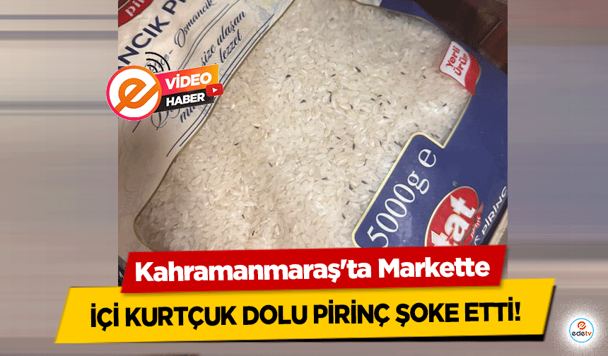 Kahramanmaraş'ta Markette içi kurtçuk dolu pirinç şoke etti!