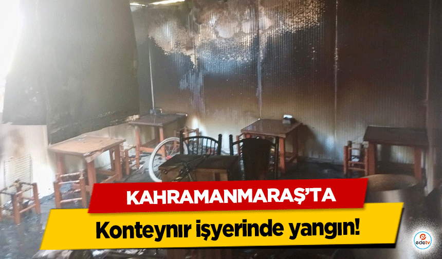 Kahramanmaraş’ta konteynır işyerinde yangın!