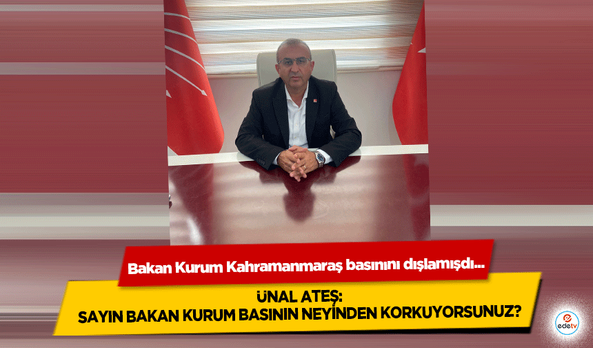 Ünal Ateş: “Sayın Bakan Kurum basının neyinden korkuyorsunuz?”