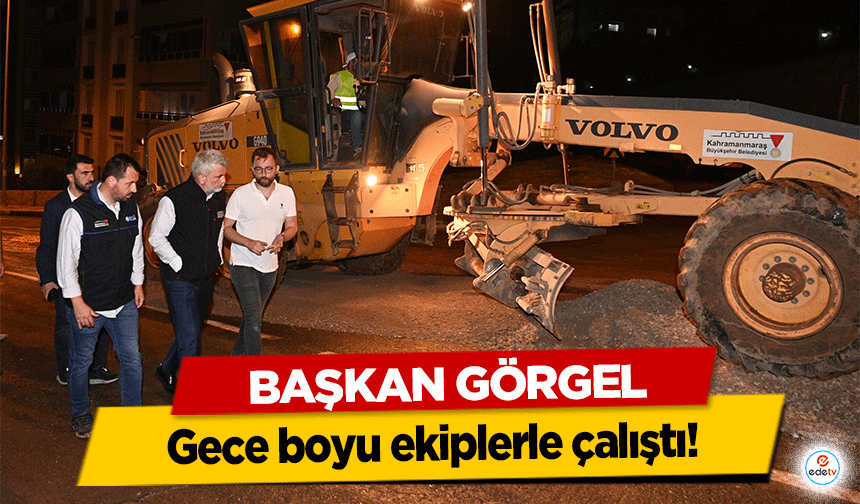 Başkan Görgel, gece boyu ekiplerle çalıştı!