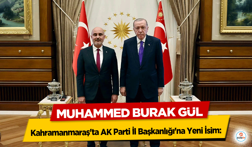 Kahramanmaraş'ta AK Parti İl Başkanlığı'na Yeni İsim: Muhammed Burak Gül