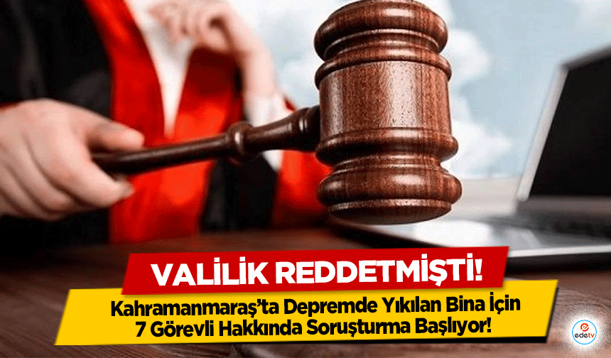 Kahramanmaraş’ta Depremde Yıkılan Bina İçin 7 Görevli Hakkında Soruşturma Başlıyor! Valilik reddetmişti!