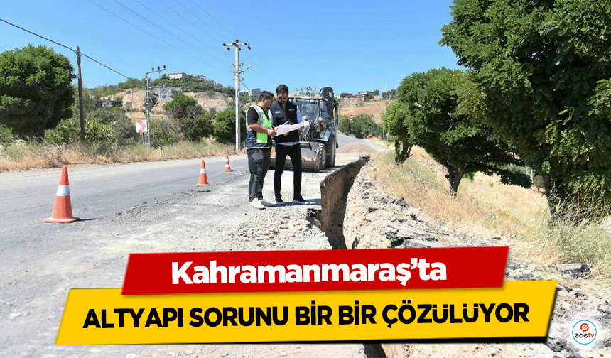 Kahramanmaraş’ta altyapı sorunu bir bir çözülüyor