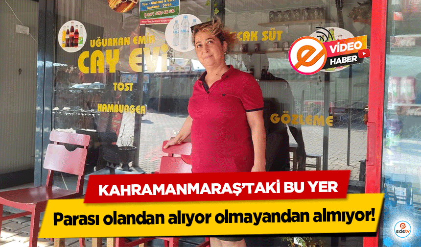 Kahramanmaraş’taki bu yer parası olandan alıyor olmayandan almıyor!