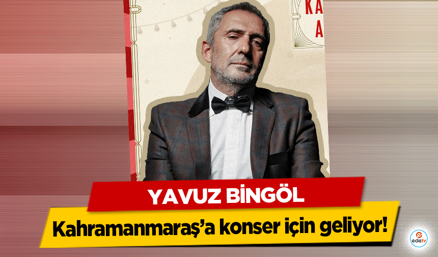 Yavuz Bingöl konser için Kahramanmaraş’a geliyor!