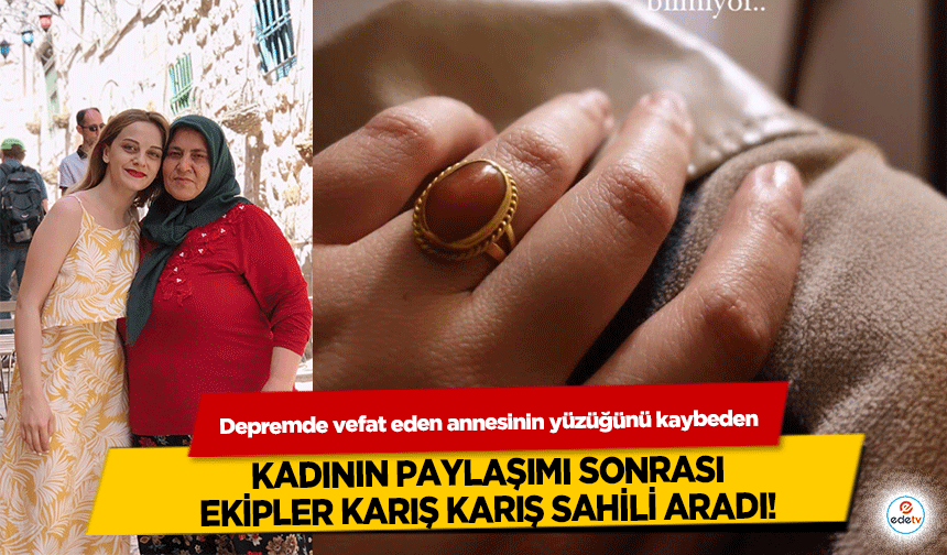 Depremde vefat eden annesinin yüzüğünü kaybeden kadının paylaşımı sonrası ekipler karış karış sahili aradı!