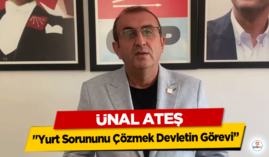 CHP İl Başkanı Ünal Ateş: "Yurt Sorununu Çözmek Devletin Görevi”