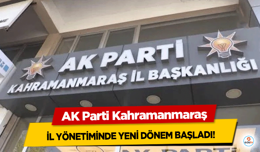 AK Parti Kahramanmaraş il yönetiminde yeni dönem başladı