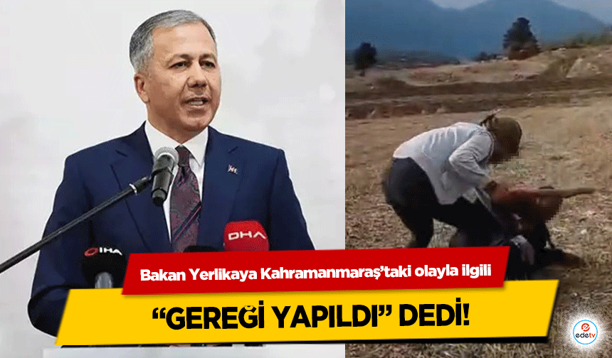 Bakan Yerlikaya Kahramanmaraş’taki olayla ilgili “Gereği Yapıldı” Dedi!