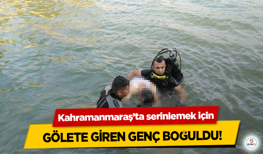 Kahramanmaraş’ta serinlemek için gölete giren genç boğuldu