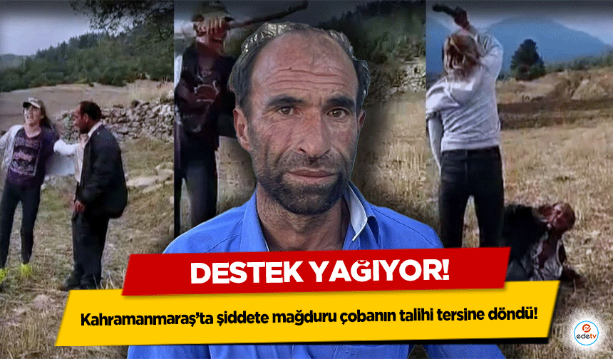 Kahramanmaraş’ta şiddete mağduru çobanın talihi tersine döndü! Destek Yağıyor